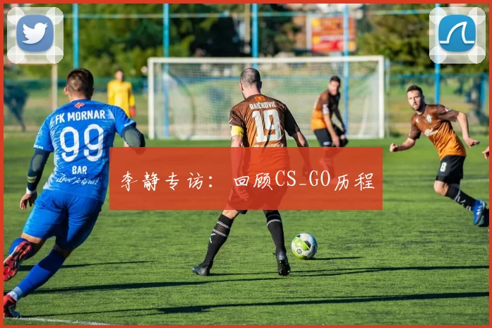 李静专访：回顾CS_GO历程