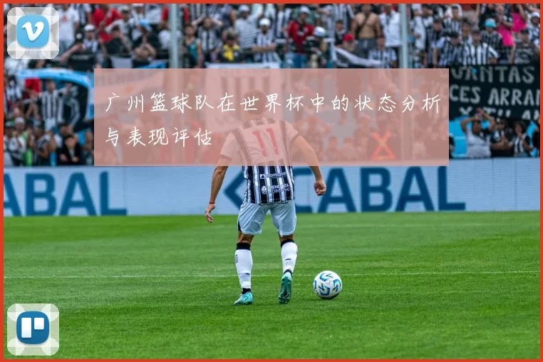 广州篮球队在世界杯中的状态分析与表现评估