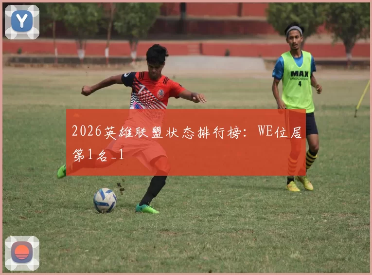 2026英雄联盟状态排行榜：WE位居第1名_1