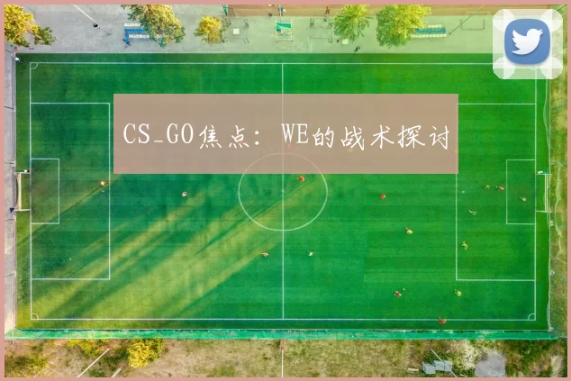 CS_GO焦点：WE的战术探讨