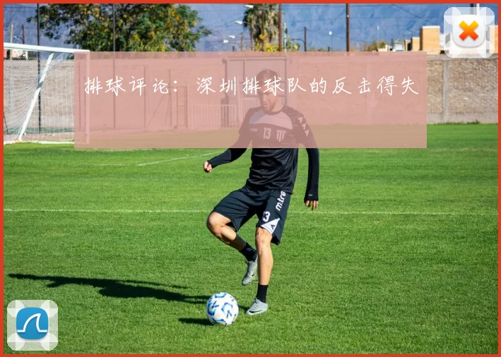 排球评论：深圳排球队的反击得失