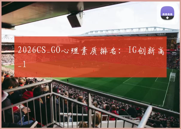 2026CS_GO心理素质排名：IG创新高_1