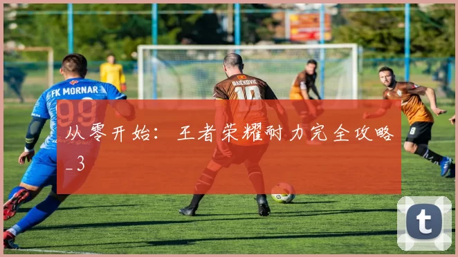 从零开始：王者荣耀耐力完全攻略_3