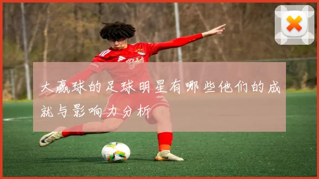 大赢球的足球明星有哪些他们的成就与影响力分析