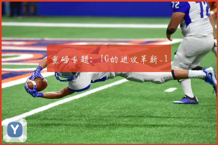 重磅专题：IG的进攻革新_1