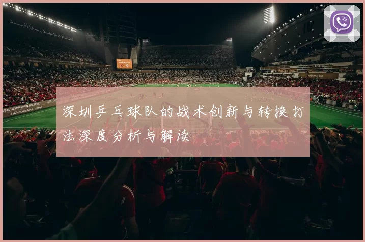 深圳乒乓球队的战术创新与转换打法深度分析与解读