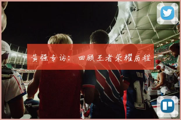 黄强专访：回顾王者荣耀历程