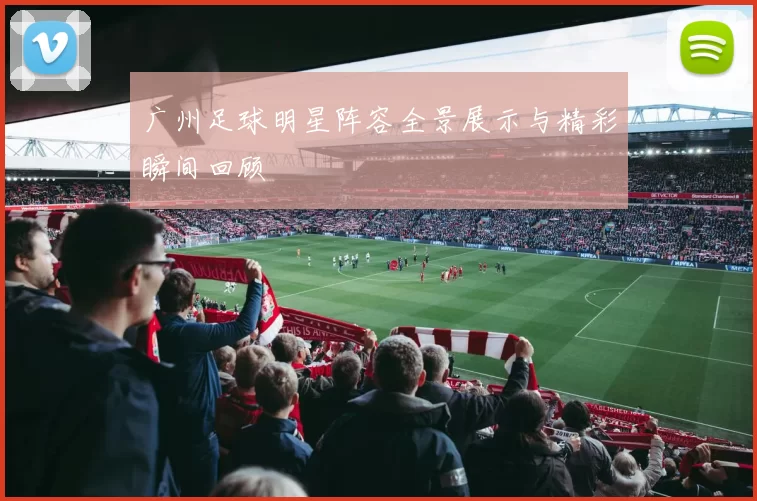 广州足球明星阵容全景展示与精彩瞬间回顾