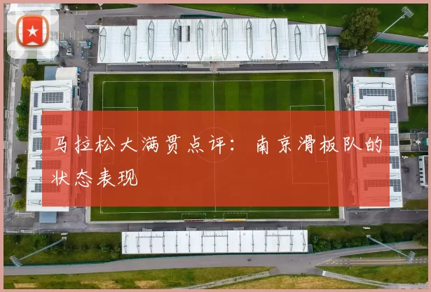 马拉松大满贯点评：南京滑板队的状态表现