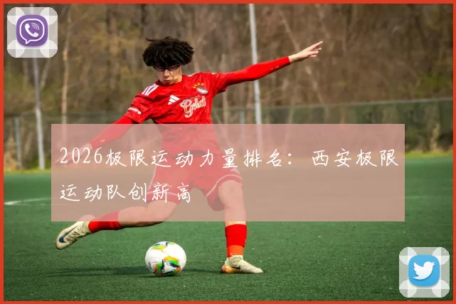 2026极限运动力量排名：西安极限运动队创新高