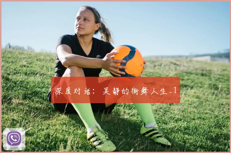 深度对话：吴静的街舞人生_1