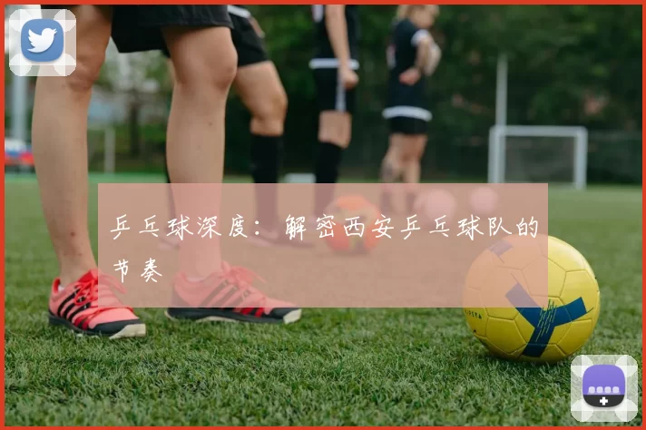 乒乓球深度：解密西安乒乓球队的节奏